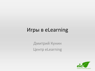 Игры в eLearning

  Дмитрий Кунин
  Центр eLearning
 