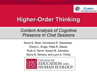 Higher-Order Thinking Content Analysis of Cognitive Presence In Chat Sessions David S. Stein, Constance E. Wanstreet,  Cheryl L. Engle, Hilda R. Glazer, Ruth A. Harris, Susan M. Johnston,  Mona R. Simons, and Lynn A. Trinko 