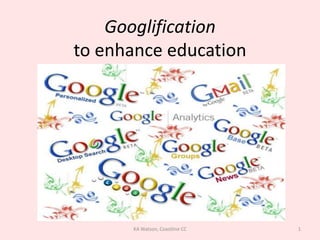 Googlification
to enhance education




      KA Watson, Coastline CC   1
 