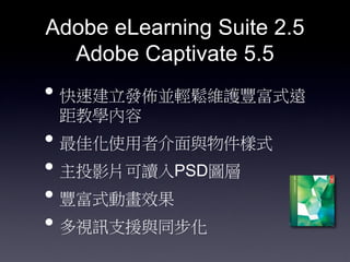 Adobe eLearning Suite 2.5
  Adobe Captivate 5.5
? ٽlсKpSoSʽh
 ̌W
? ѻʹ߽cʽ
? ͶӰƬxPSDD
? SʽӮЧ
? ҕӍ֧Ԯcͬ
 