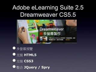 Adobe eLearning Suite 2.5
  Dreamweaver CS5.5




? ΞĻA[
? ֧Ԯ HTML5
? ֧Ԯ CSS3
?  JQuery / Spry
 
