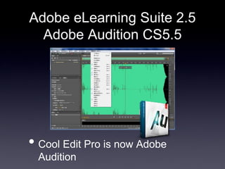 Adobe eLearning Suite 2.5
  Adobe Audition CS5.5




? Cool Edit Pro is now Adobe
  Audition
 