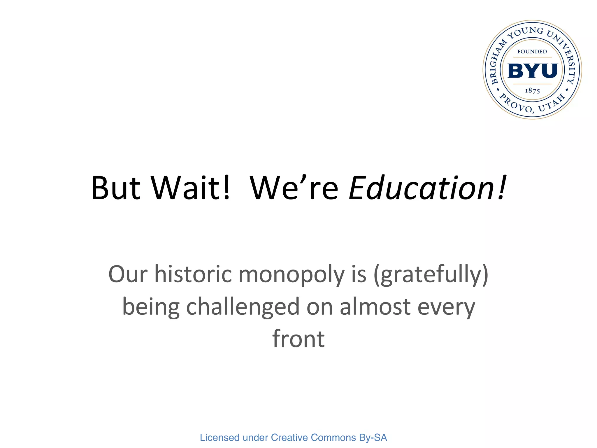 But Wait!  We’re  Education! Our historic monopoly is (gratefully) being challenged on almost every front 