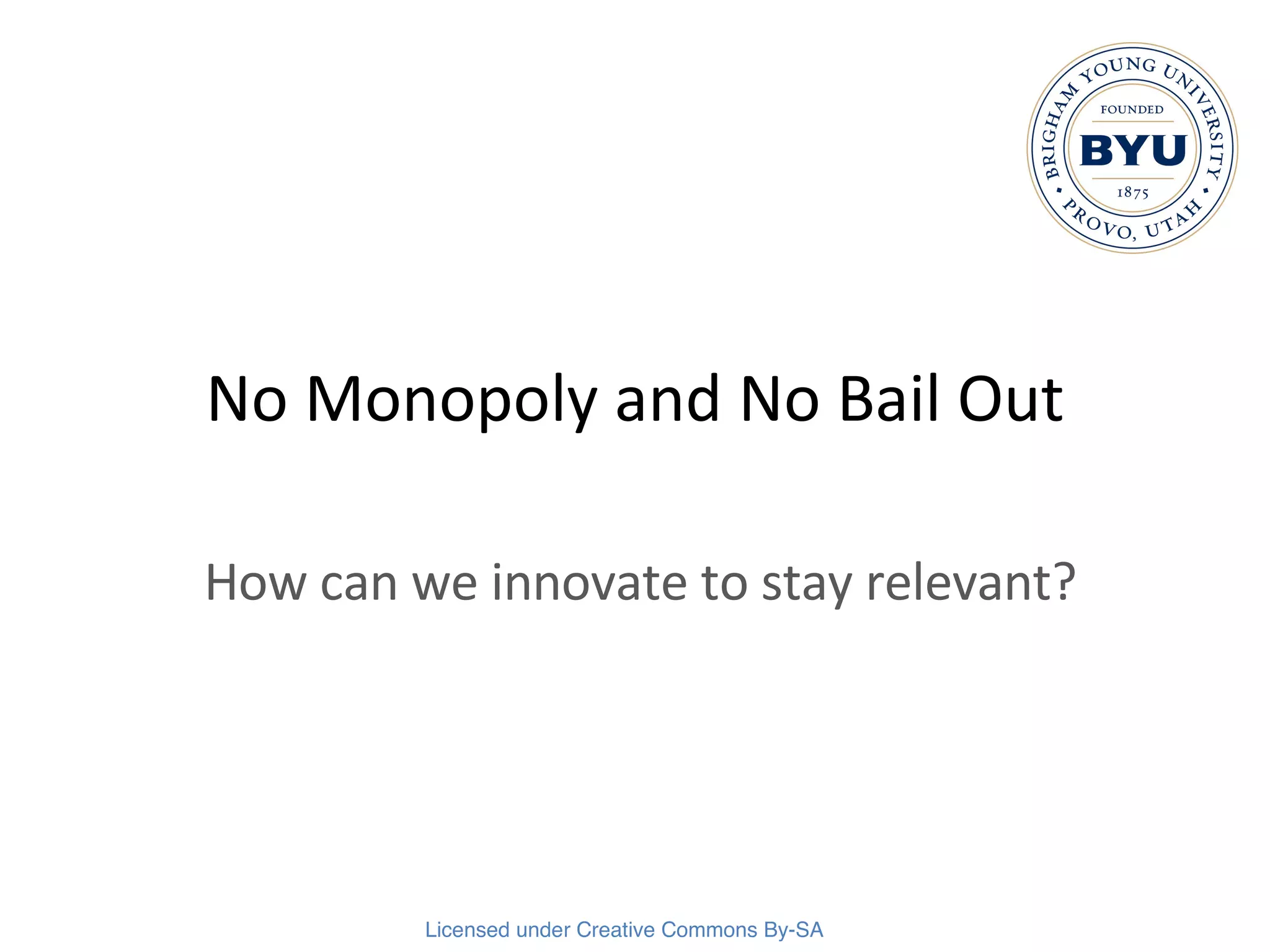 No Monopoly and No Bail Out How can we innovate to stay relevant? 