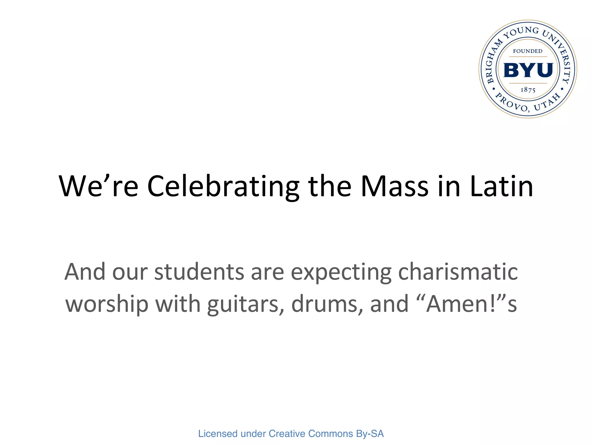 We’re Celebrating the Mass in Latin And our students are expecting charismatic worship with guitars, drums, and “Amen!”s 