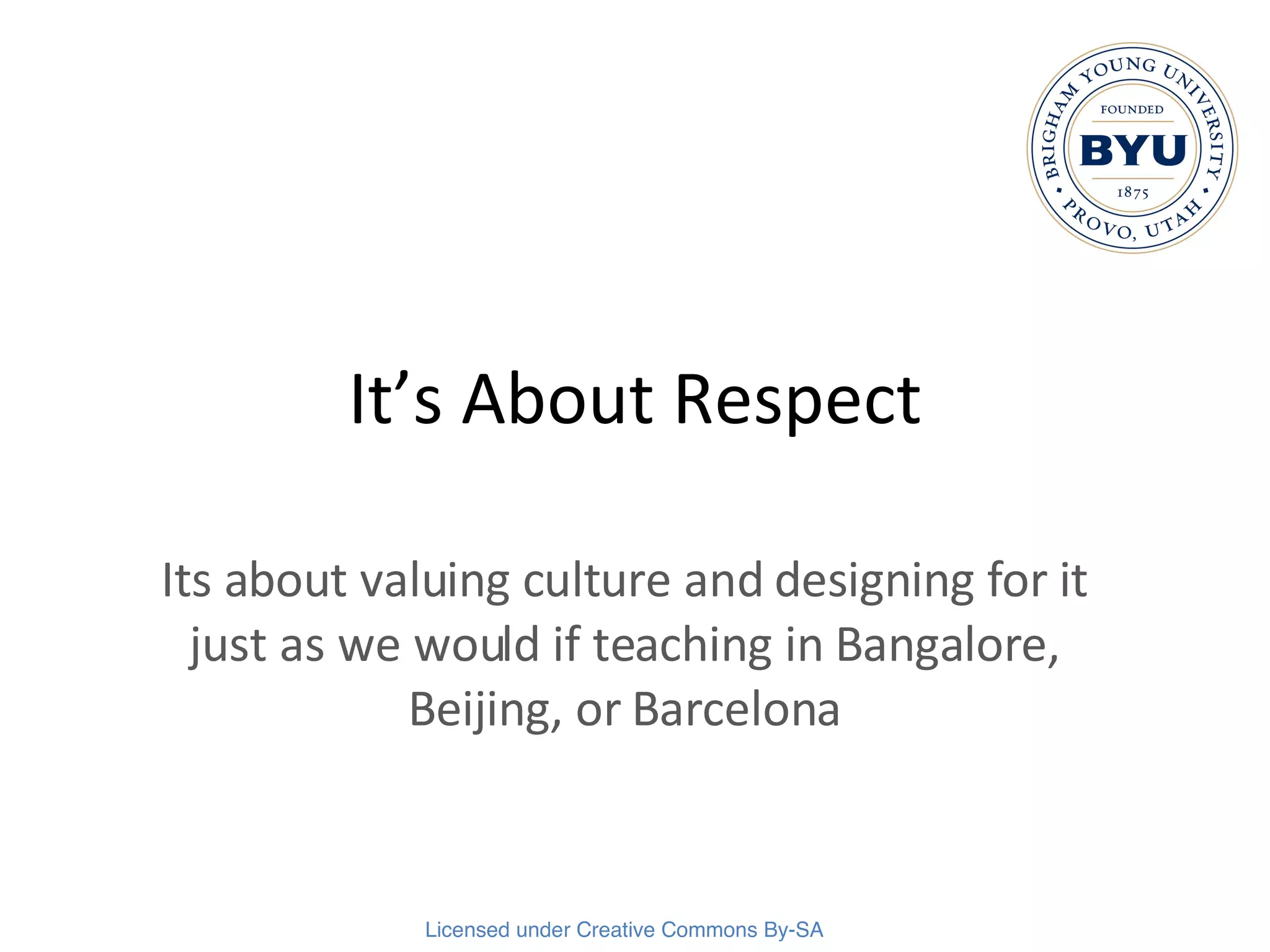 It’s About Respect Its about valuing culture and designing for it just as we would if teaching in Bangalore, Beijing, or Barcelona 
