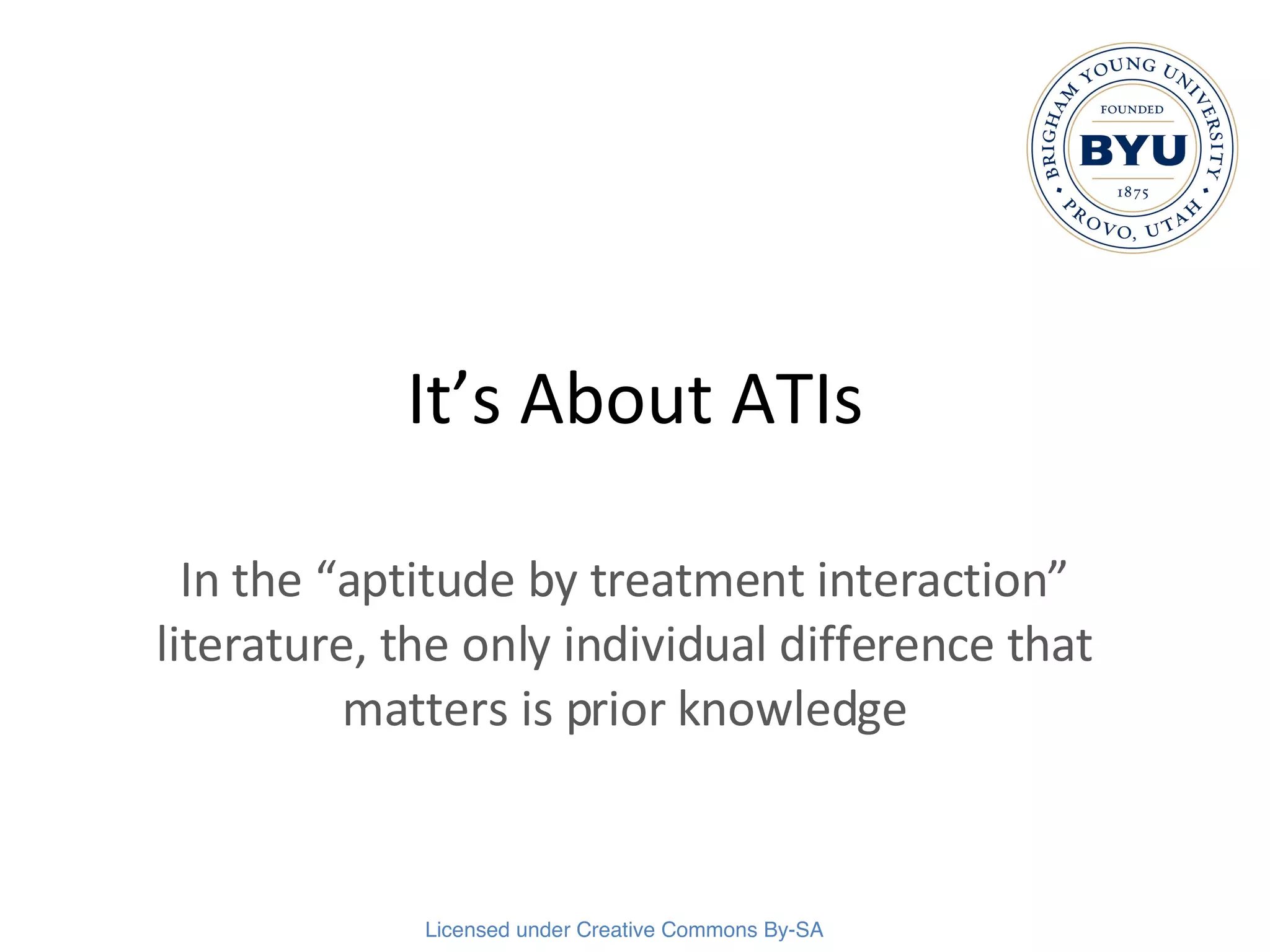 It’s About ATIs In the “aptitude by treatment interaction” literature, the only individual difference that matters is prior knowledge 