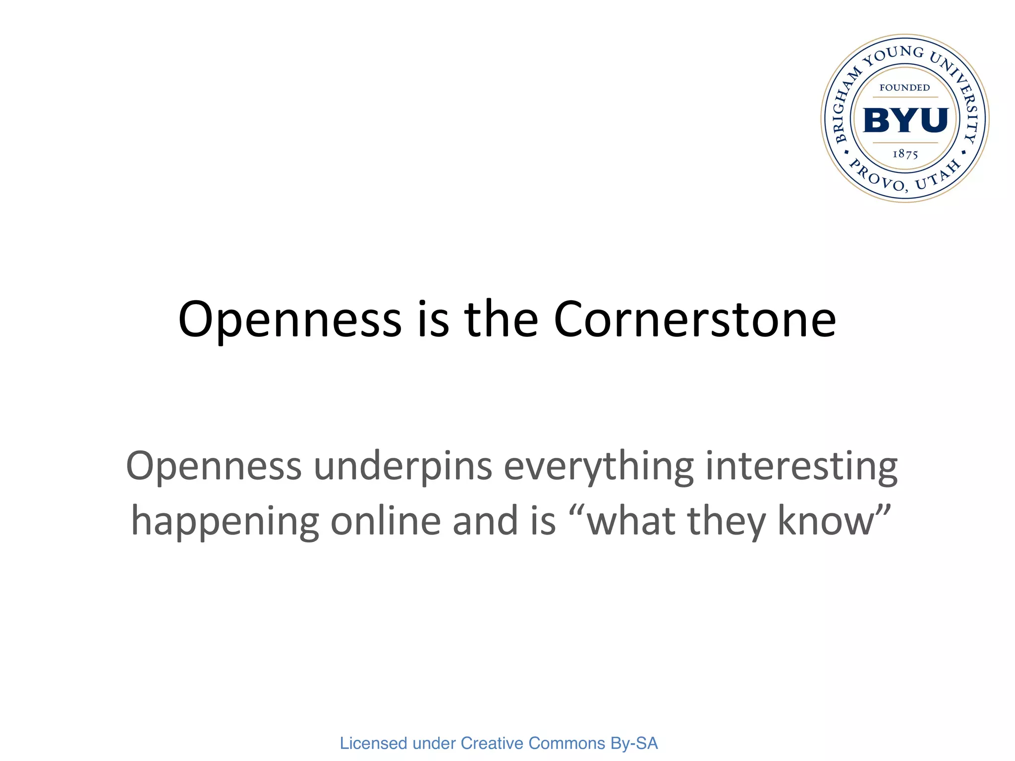Openness is the Cornerstone Openness underpins everything interesting happening online and is “what they know” 