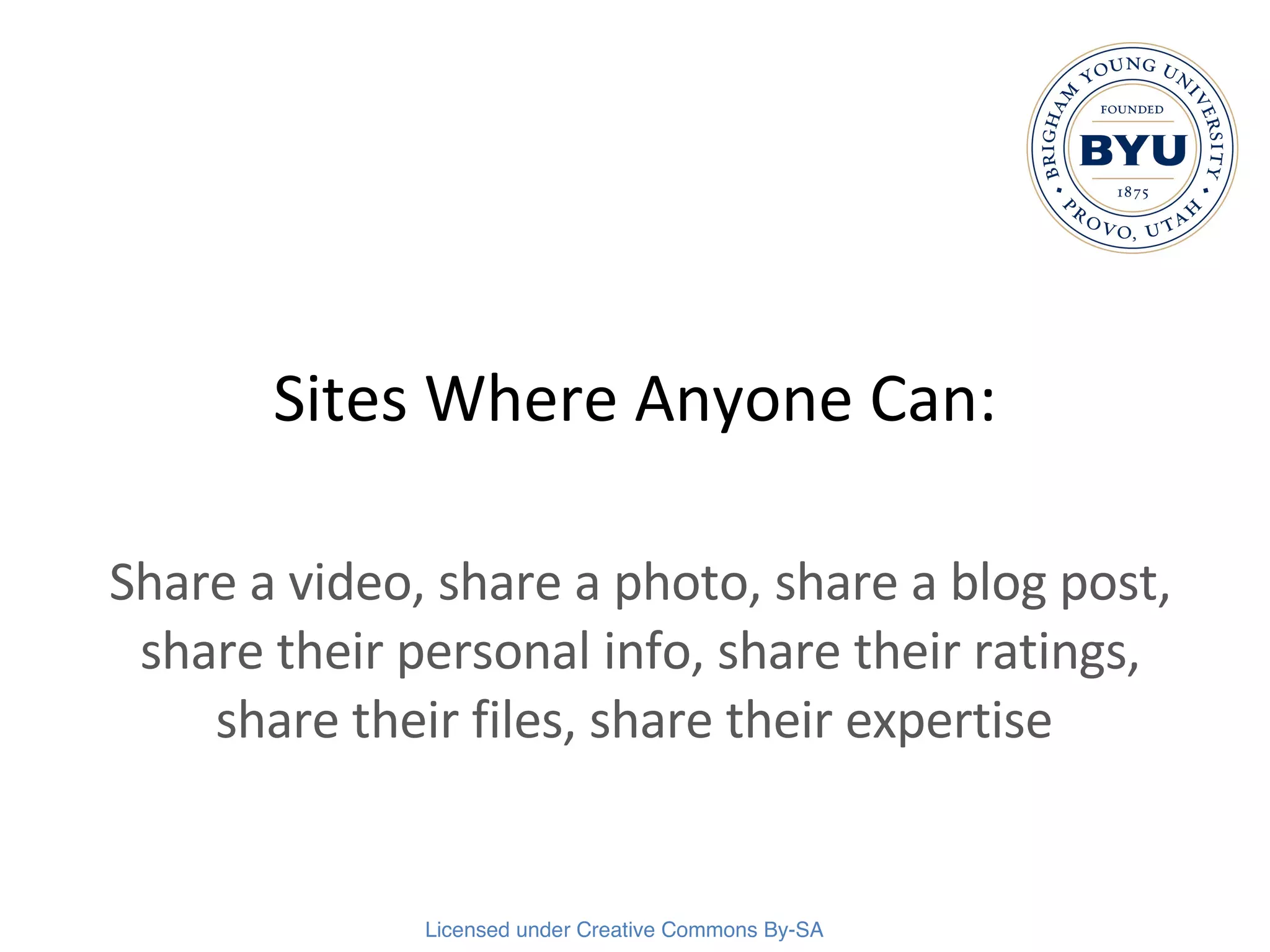 Sites Where Anyone Can: Share a video, share a photo, share a blog post, share their personal info, share their ratings, share their files, share their expertise  