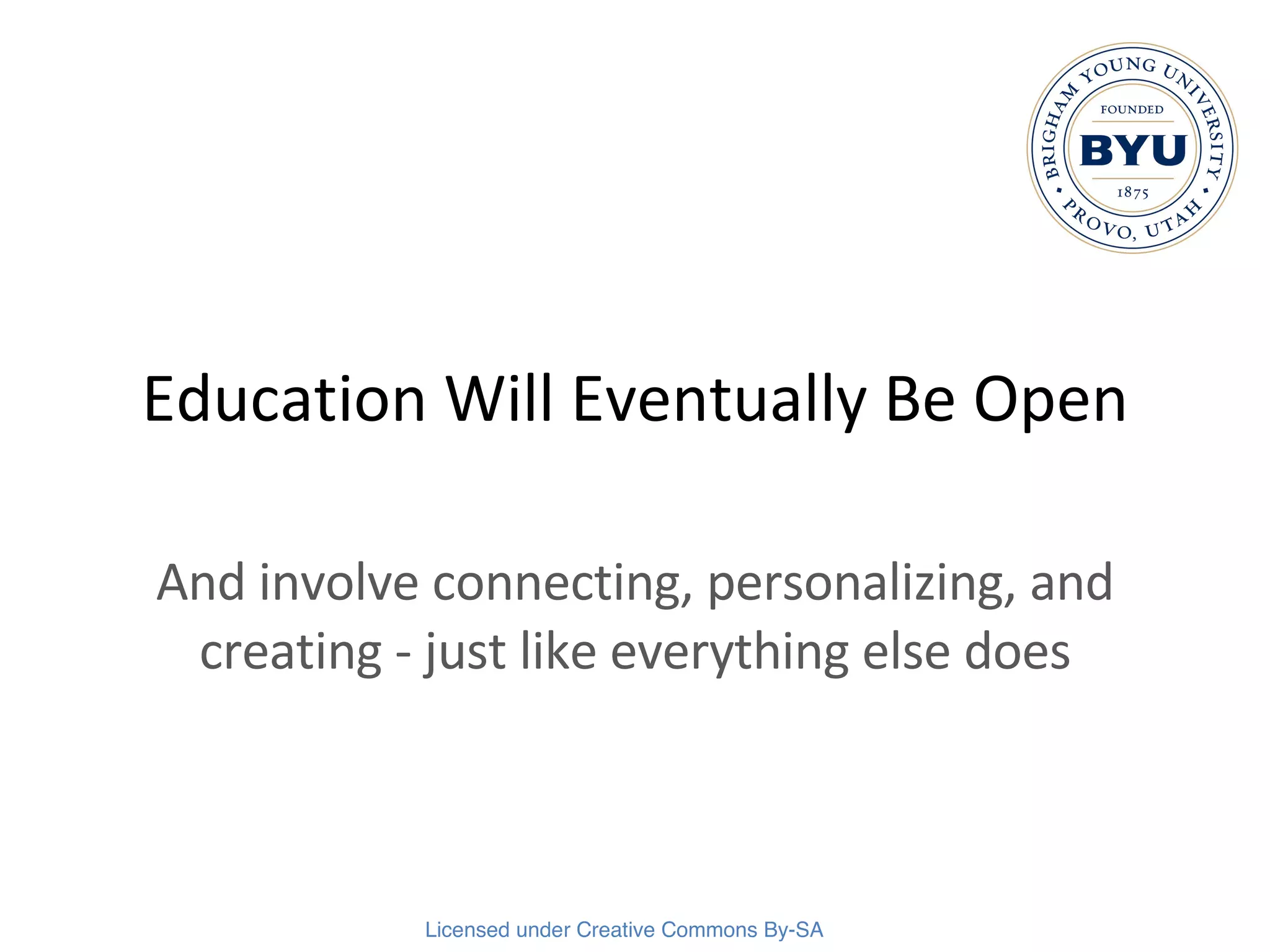 Education Will Eventually Be Open And involve connecting, personalizing, and creating - just like everything else does 