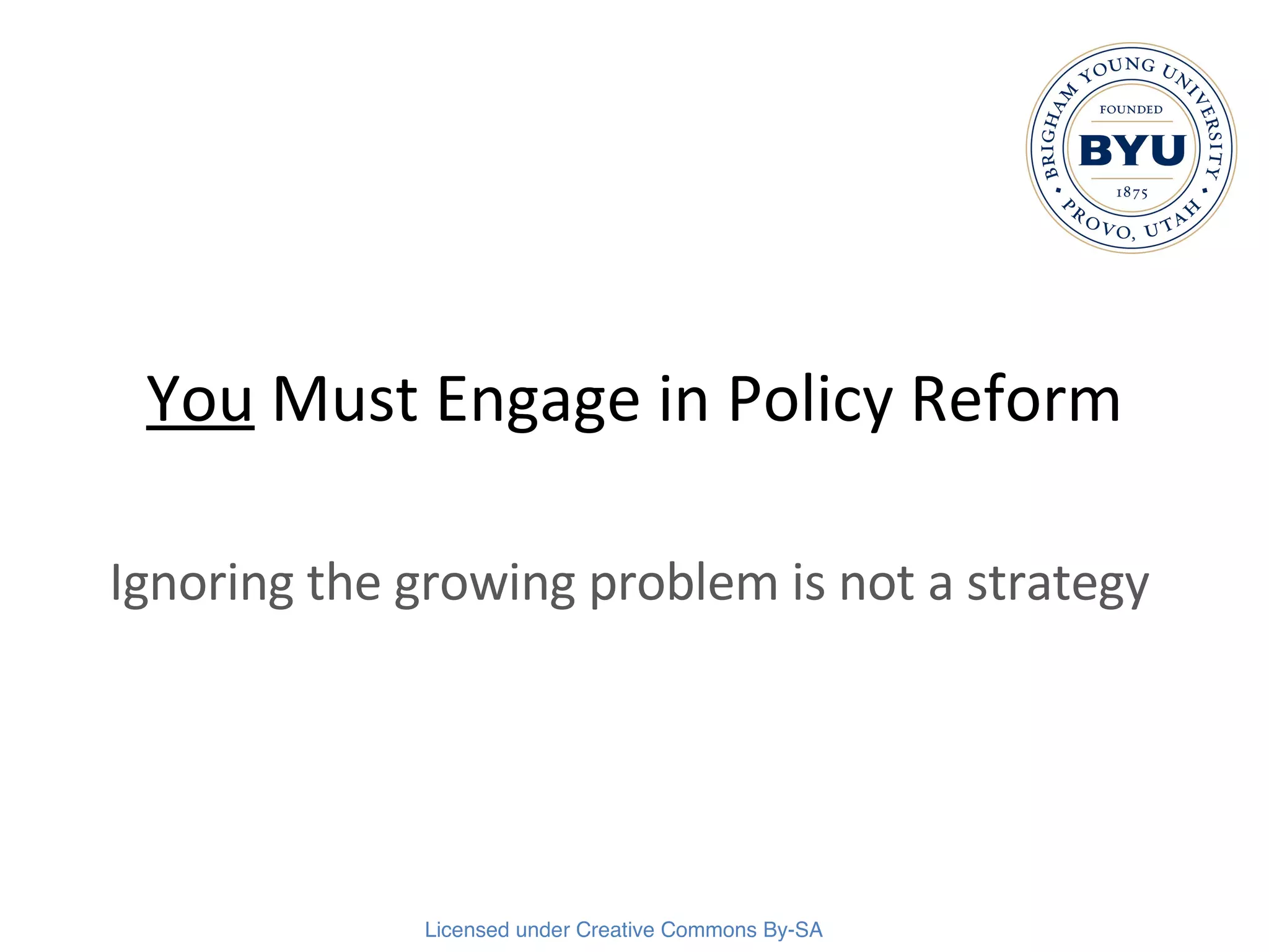 You  Must Engage in Policy Reform Ignoring the growing problem is not a strategy 