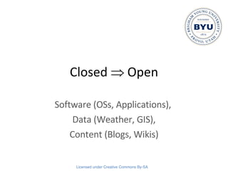 Closed    Open Software (OSs, Applications),  Data (Weather, GIS), Content (Blogs, Wikis) 