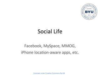 Social Life Facebook, MySpace, MMOG, iPhone location-aware apps, etc. 