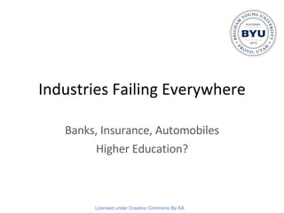 Industries Failing Everywhere Banks, Insurance, Automobiles Higher Education? 