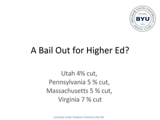 A Bail Out for Higher Ed? Utah 4% cut,  Pennsylvania 5 % cut,  Massachusetts 5 % cut,  Virginia 7 % cut 
