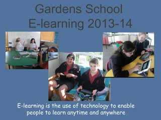 Gardens School
E-learning 2013-14

E-learning is the use of technology to enable
people to learn anytime and anywhere

 