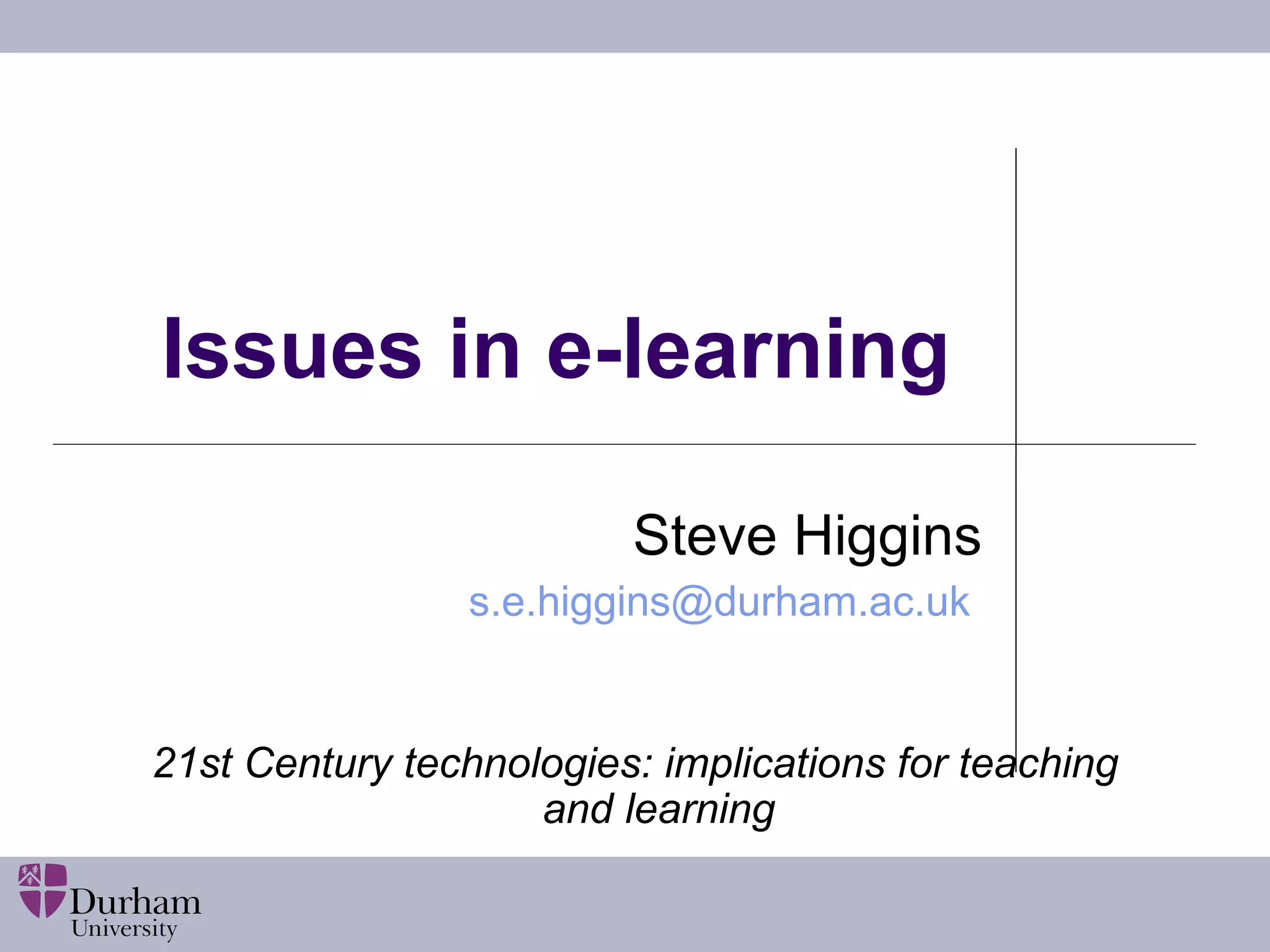 Issues in e-learning Steve Higgins s.e.higgins@ durham.ac.uk   21st Century technologies: implications for teaching and learning 