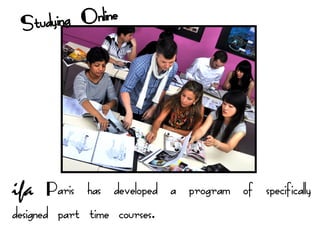 Studyin g Online




ifa Paris has developed a program of specifically
designed part time courses.
 