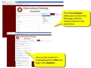 The Catalog Browse
allows you to view items
that begin with the
term(s) entered in the
search box.
Here are the results of a
Catalog Browse for titles that
begin with airplanes.
 