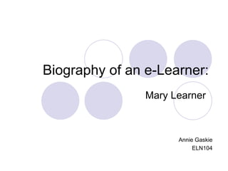 Biography of an e-Learner: Mary Learner  Annie Gaskie ELN104 