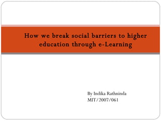 How we break social barriers to higher education through e-Learning By Indika Rathninda MIT/2007/061 