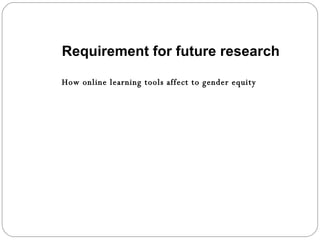 Requirement for future research How online learning tools affect to gender equity 