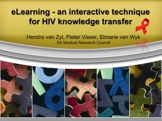 eLearning - an interactive technique
    for HIV knowledge transfer
   Hendra van Zyl, Pieter Visser, Elmarie van Wyk
               SA Medical Research Council
 