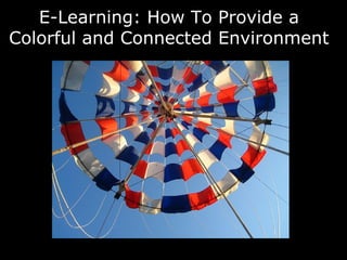 E-Learning: How To Provide a
Colorful and Connected Environment
 