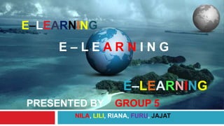    E–LEARNING  E – L E A R N I N G      E–LEARNING PRESENTED BY    GROUP 5 NILA, LILI, RIANA, FURU, JAJAT 