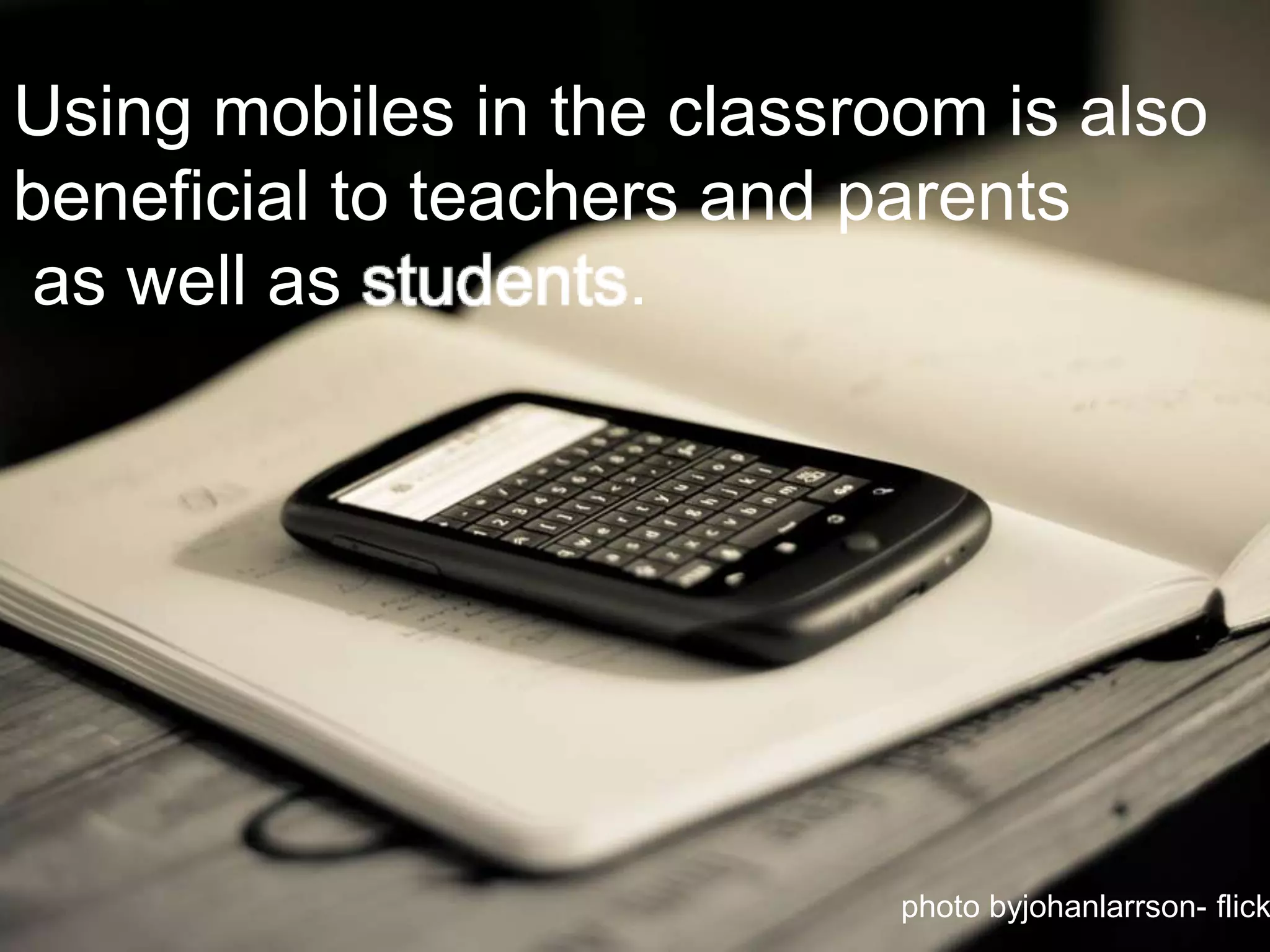Using mobiles in the classroom is also beneficial to teachers and parents as well as students. photo byjohanlarrson- flickr