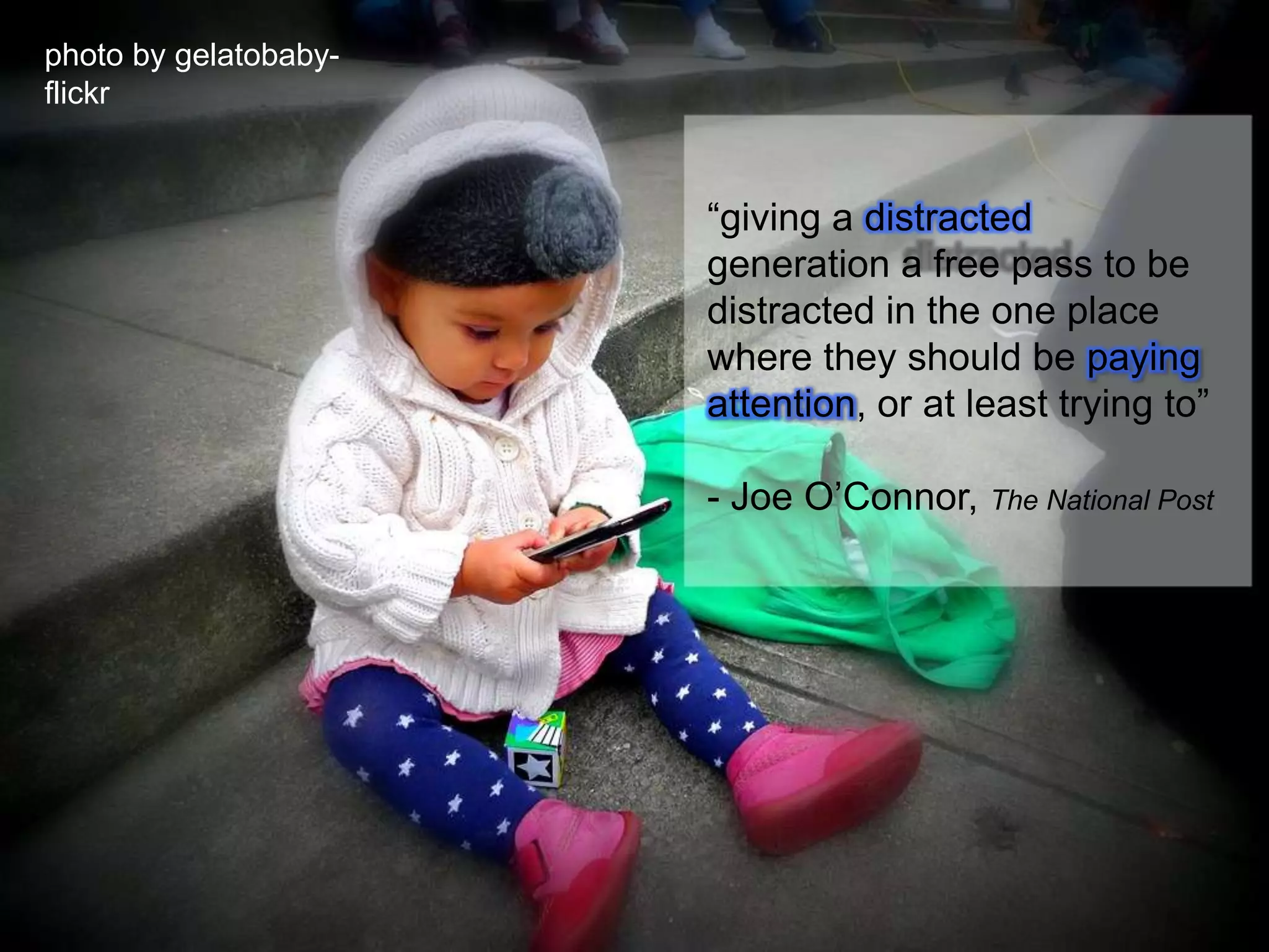 photo by gelatobaby- flickr“giving a distracted generation a free pass to be distracted in the one place where they should be paying attention, or at least trying to”- Joe O’Connor, The National Post