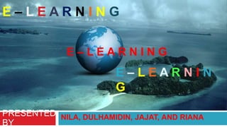 E–LEARNING  E – L E A R N I N G  E – LE A RNING NILA, DULHAMIDIN, JAJAT, AND RIANA PRESENTED BY    