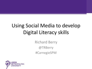 Using Social Media to develop
     Digital Literacy skills
         Richard Berry
            @TRBerry
          #CarnegieSPM
 
