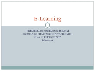 INGENIERÍA DE SISTEMAS GERENCIAL ESCUELA DE CIENCIAS COMPUTACIONALES JUAN ALBERTO MUÑOZ 8-802-1736 E-Learning 