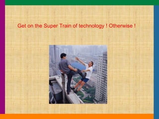 Get on the Super Train of technology ! Otherwise ! 