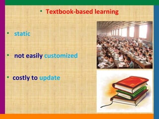 Textbook-based learning static not easily  customized costly to  update 