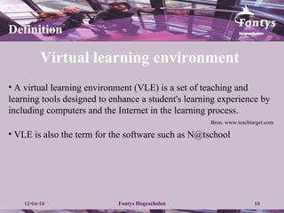 Virtual learning environment Definition A virtual learning environment (VLE) is a set of teaching and learning tools designed to enhance a student's learning experience by including computers and the Internet in the learning process.  Bron. www.teachtarget.com VLE is also the term for the software such as N@tschool 