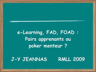 e-Learning, FAD, FOAD :
    Pairs apprenants ou
     poker menteur ?

J-Y JEANNAS     RMLL 2009
 