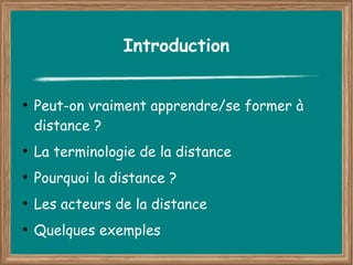 Introduction


●
    Peut-on vraiment apprendre/se former à
    distance ?
●
    La terminologie de la distance
●
    Pourquoi la distance ?
●
    Les acteurs de la distance
●
    Quelques exemples
 