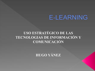 USO ESTRATÉGICO DE LAS
TECNOLOGIAS DE INFORMACIÓN Y
COMUNICACIÓN
HUGO YÁNEZ
 