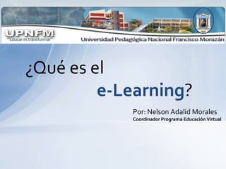 ¿Qué es el
         e-Learning?
            Por: Nelson Adalid Morales
            Coordinador Programa Educación Virtual
 