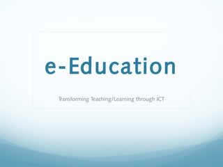 e-Education
Transforming Teaching/Learning through ICT
 