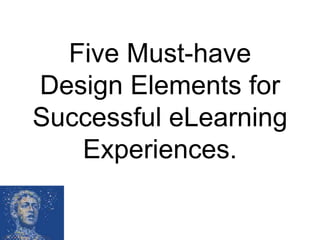 Five Must-have
Design Elements for
Successful eLearning
Experiences.
 