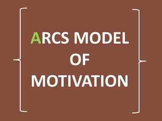 ARCS MODEL
OF
MOTIVATION
 
