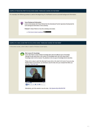 111
Example of podcasting from the facilitated course “Knowledge Sharing for Your Work”
For example, the following podcast is used at the beginning of a facilitated course to provide background information.
Example of a video lesson from the facilitated course “Knowledge Sharing for Your Work”
In the same course, a short video is used to introduce course topics.
 
