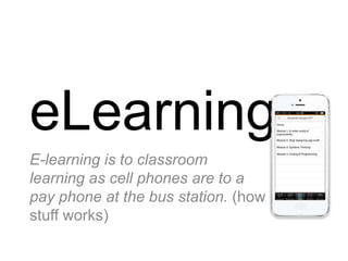 eLearning
E-learning is to classroom
learning as cell phones are to a
pay phone at the bus station. (how
stuff works)

 