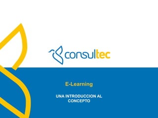 www.consultec.es
E-Learning
UNA INTRODUCCION AL
CONCEPTO
 