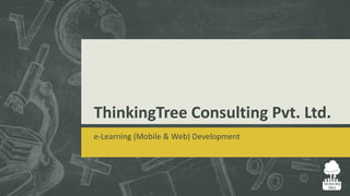 ThinkingTree Consulting Pvt. Ltd.
e-Learning (Mobile & Web) Development
 