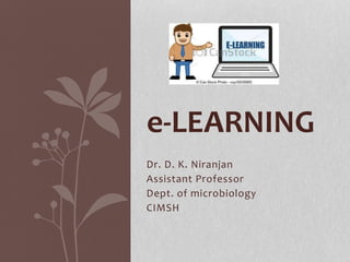 e-LEARNING 
Dr. D. K. Niranjan 
Assistant Professor 
Dept. of microbiology 
CIMSH 
 