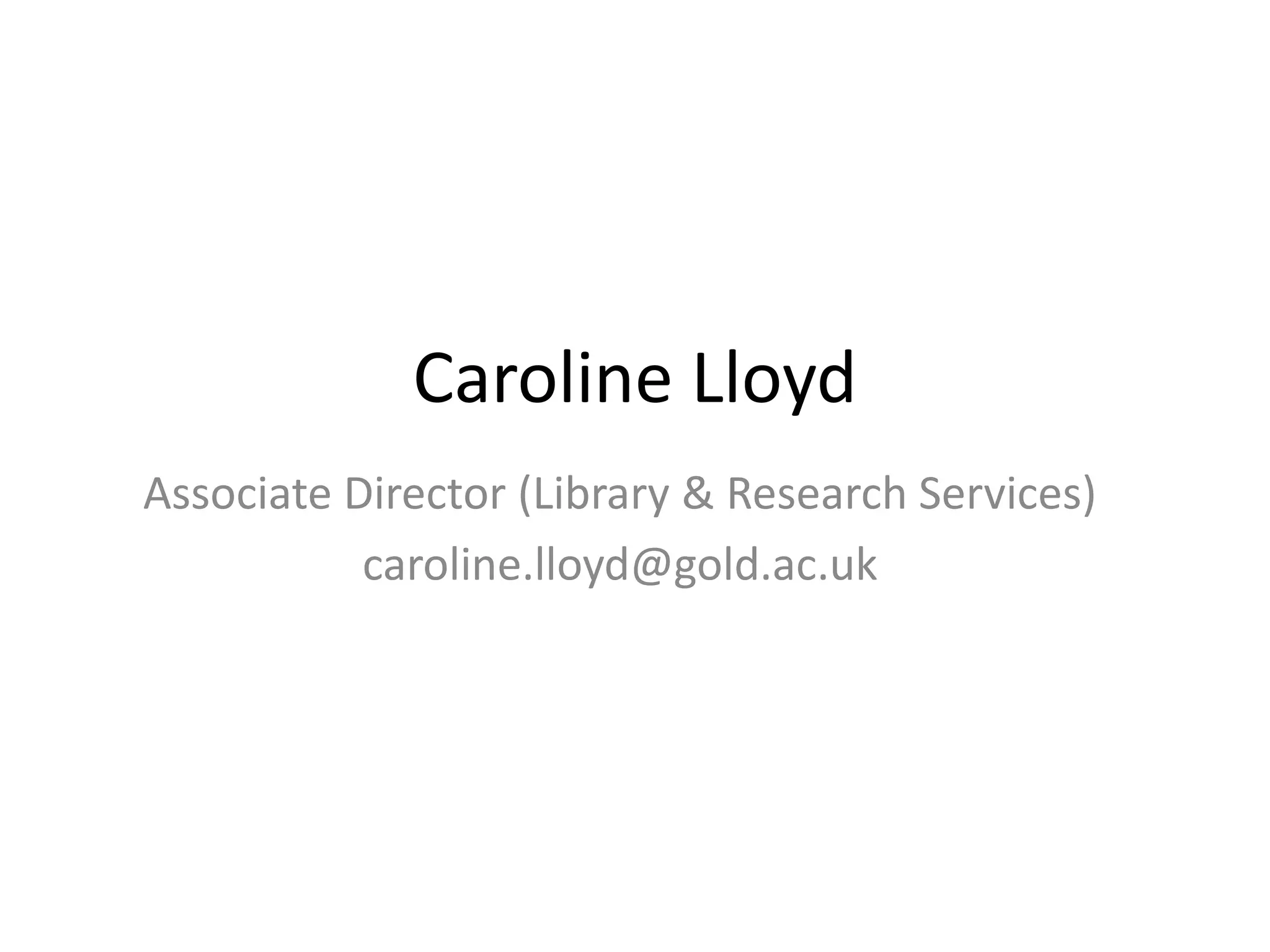 Caroline Lloyd 
Associate Director (Library & Research Services) 
caroline.lloyd@gold.ac.uk 

